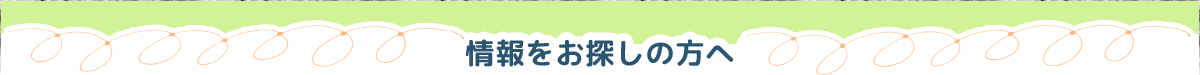 情報をお探しの方へ