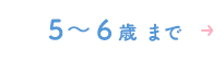 5歳～6歳まで