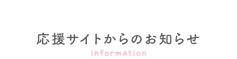 応援サイトからのお知らせ information